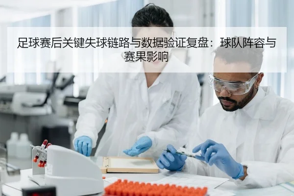 足球赛后关键失球链路与数据验证复盘：球队阵容与赛果影响