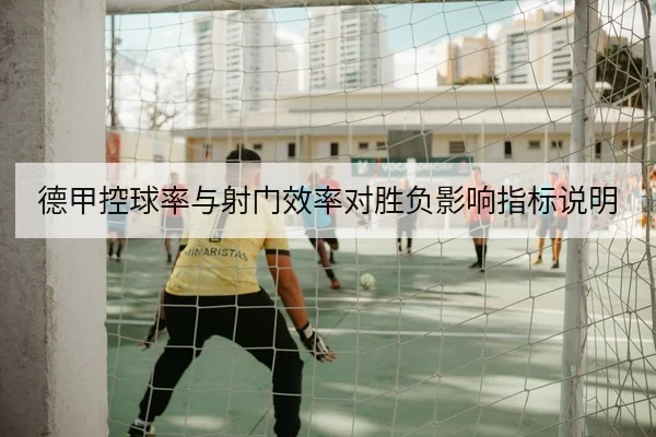 德甲控球率与射门效率对胜负影响指标说明